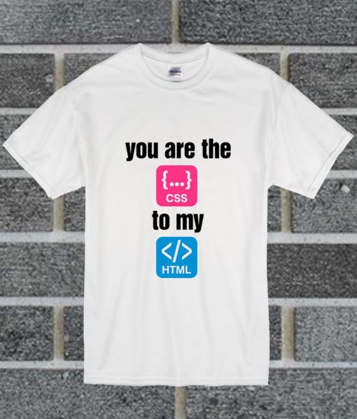 You Are The To My T Shirt