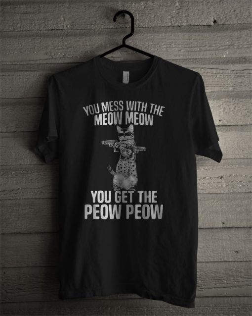 You Mess With The Meow Meow You Get The Peow Peow T Shirt