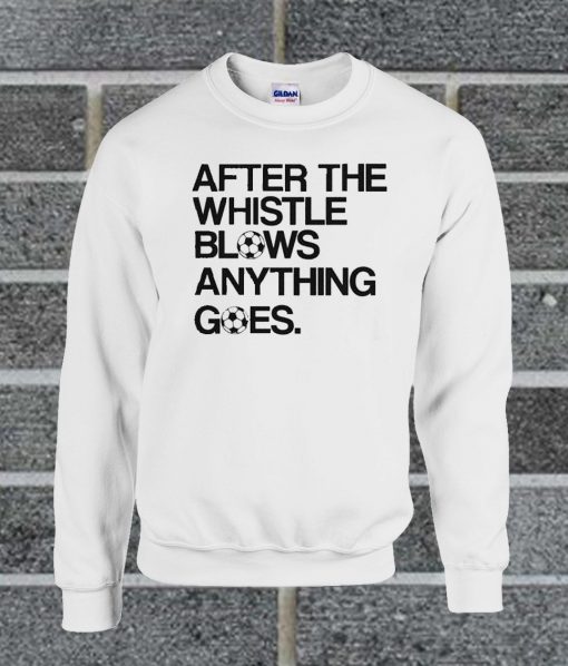 After The Whistle Blows Anything Goes Sweatshirt