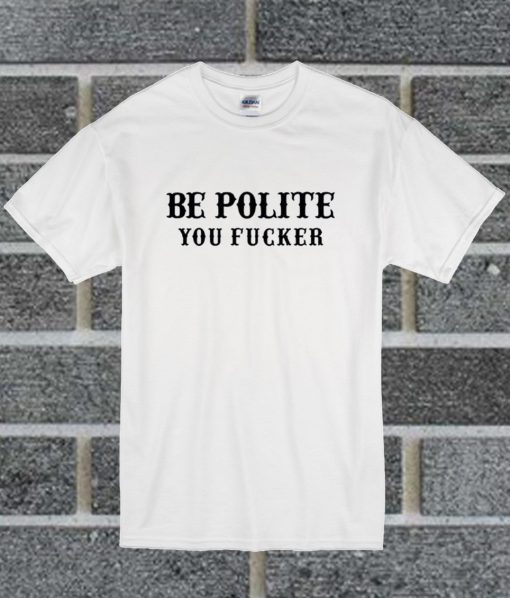 Be Polite You Fucker Funny T Shirt