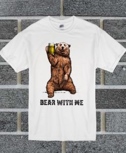 Bear With Me Beer T Shirt