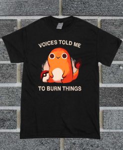 Charmander Voices Told Me To Burn Things T Shirt