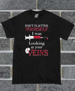 Don't Flatter Yourself I Was Looking At Your Veins T Shirt