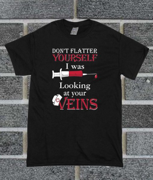 Don't Flatter Yourself I Was Looking At Your Veins T Shirt