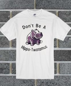 Don’t Be Hippo Twatamus T Shirt