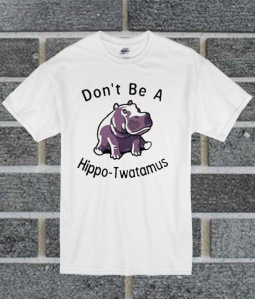 Don’t Be Hippo Twatamus T Shirt