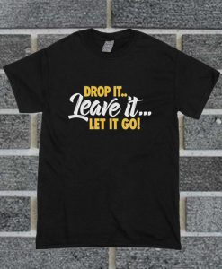 Drop It Leave It Let It Go T Shirt