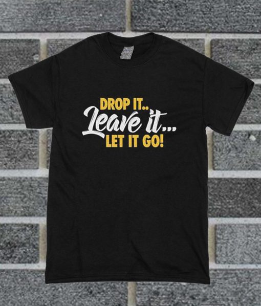 Drop It Leave It Let It Go T Shirt