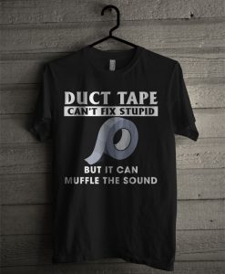 Duct Tape Can't Fix Stupid But It Can Muffle The Sound T Shirt