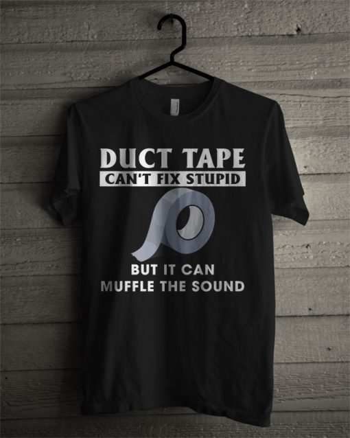Duct Tape Can't Fix Stupid But It Can Muffle The Sound T Shirt