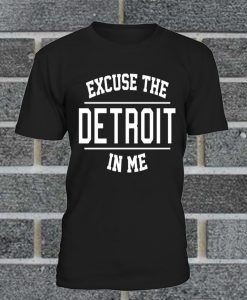 Excuse The Detroit In Me T Shirt