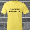 Fuck IT Up Buttercup T Shirt