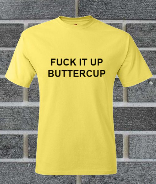 Fuck IT Up Buttercup T Shirt