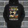 God Would Not Have Made Me A Quilter Hoodie