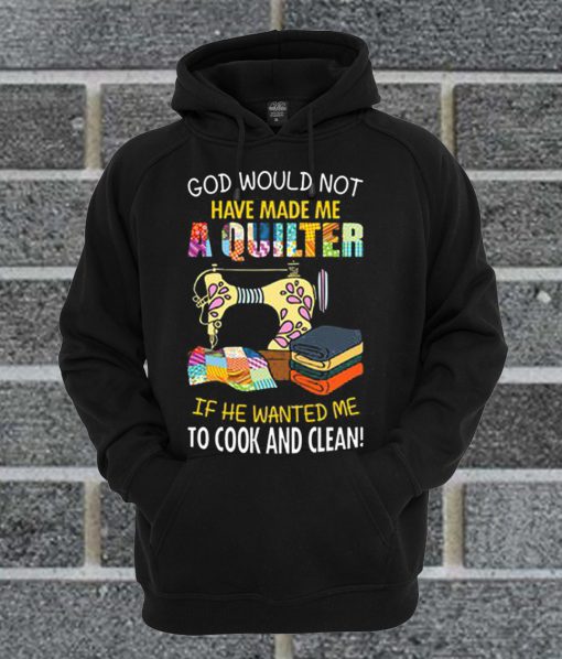 God Would Not Have Made Me A Quilter Hoodie