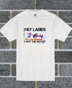 Hey Ladies I Got The Moves T Shirt