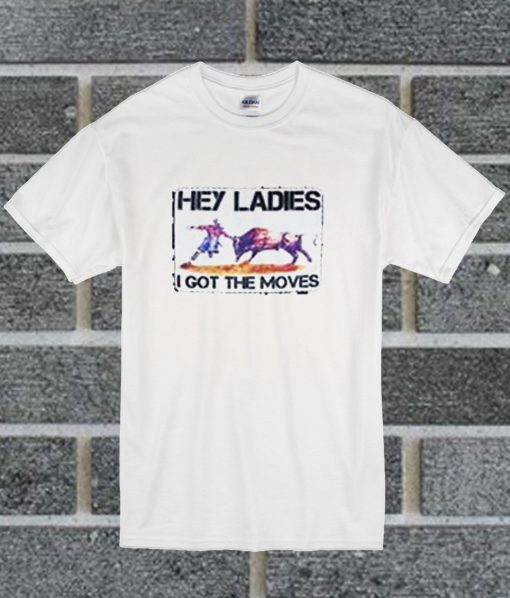 Hey Ladies I Got The Moves T Shirt