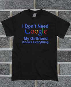 I Don't Need Google My Girlfriend Knows Everything T Shirt