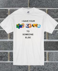 I Gave Your NickName To Someone Else T Shirt