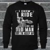 I Know I Ride Like An Old Man Try To Keep Up Sweatshirt