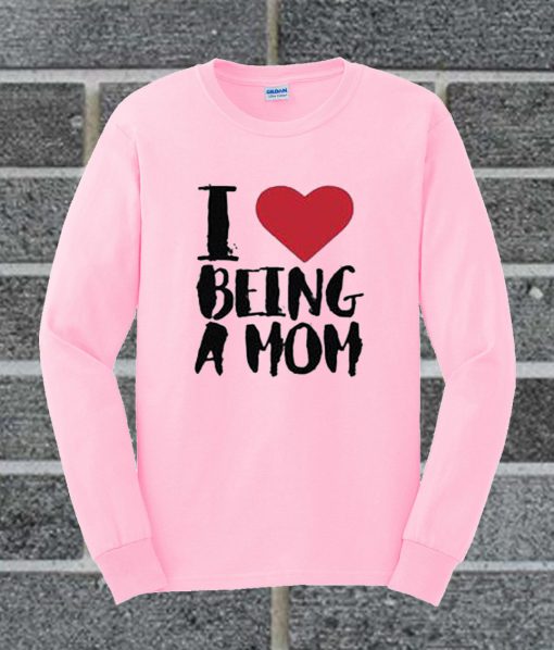 I Love Being A Mom Sweatshirt