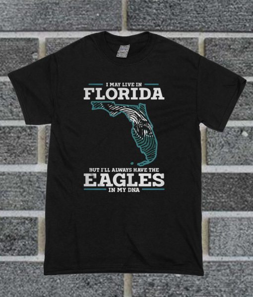 I May Live In Florida But I’ll Always Have The Eagles In My DNA T Shirt