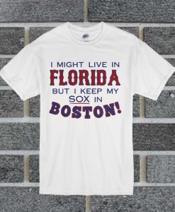 I Might Live In Florida But I Keep My Sox In Boston T Shirt