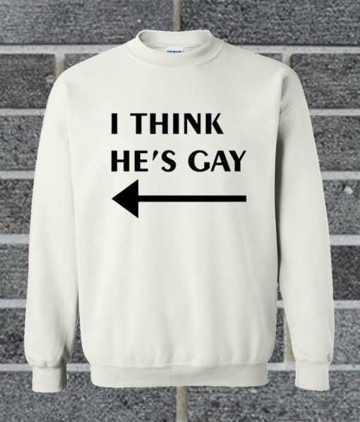 I Think He’s Gay Sweatshirt