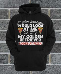 I Wish Someone Would Look At Me The Way My Golden Retriever Looks At Pizza Dog Hoodie