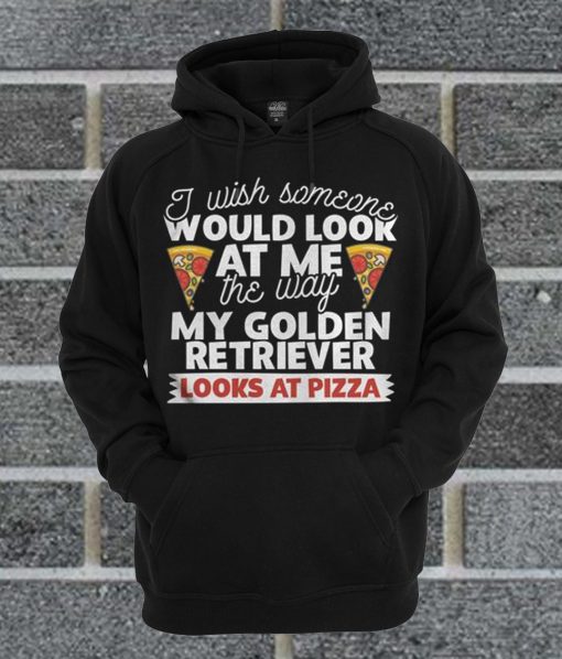 I Wish Someone Would Look At Me The Way My Golden Retriever Looks At Pizza Dog Hoodie