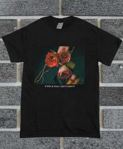 If This Love I Don't Want It 'Rose' T Shirt