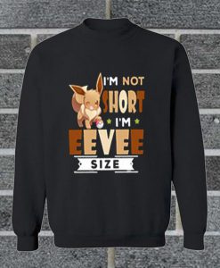 I'm Not Short I'm Eevee Size Sweatshirt