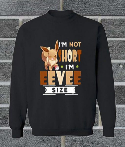 I'm Not Short I'm Eevee Size Sweatshirt