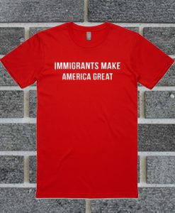 Immigrants Make America Great T Shirt