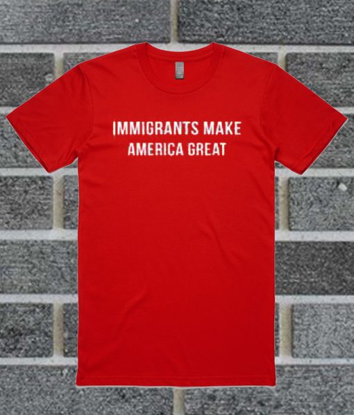 Immigrants Make America Great T Shirt