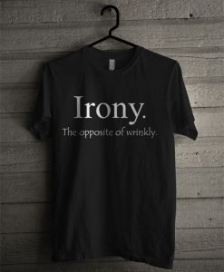 Irony. The Opposite Of Wrinkly T Shirt