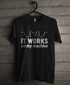 It Works On My Machine T Shirt