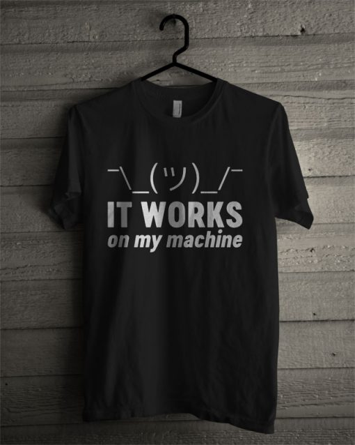 It Works On My Machine T Shirt