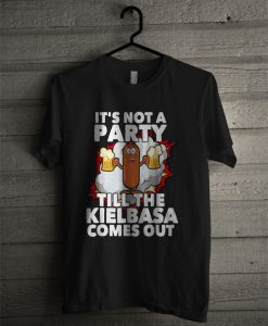 It's Not A Party Till The Kielbasa Comes Out T Shirt