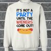 It's Not A Party Untill The Wieners Come Out Sweatshirt
