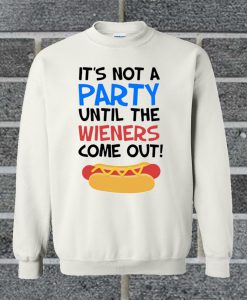 It's Not A Party Untill The Wieners Come Out Sweatshirt