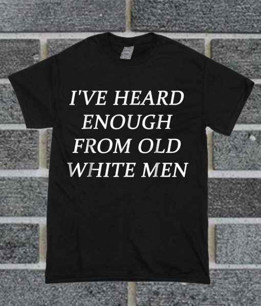 I've Heard Enough From Old White Men Trending T Shirt