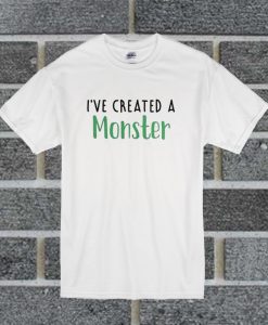 I’ve Created A Monster Unisex Adult T Shirt