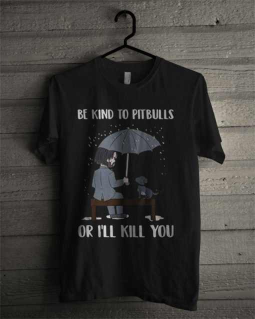 John Wick Be Kind To Pitbulls Or I’ll Kill You T Shirt