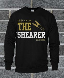 Keep Calm The Shearer Is Here Sweatshirt