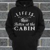 Life is Better At The Cabin Hoodie