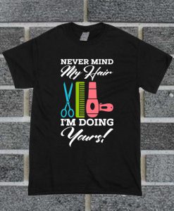 Never Mind My Hair I'm Doing Your Funny T Shirt