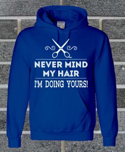 Never Mind My Hair I'm Doing Yours Stylist Hoodie
