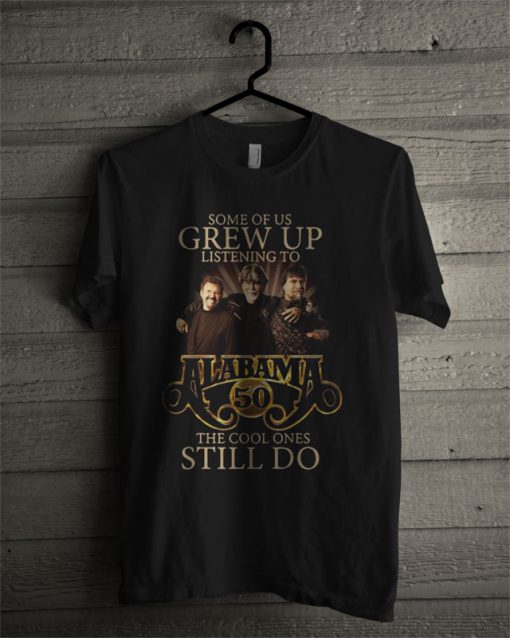 Official Some Of Us Grew Up Listening To Alabama 50 The Cool Ones Still Do T Shirt