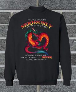 People Should Seriously Stop Expecting Normal From Me We All Know It's Never Going To Happen Sweatshirt